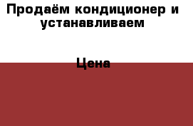 Продаём кондиционер и устанавливаем › Цена ­ 12 000 - Приморский край, Уссурийск г. Электро-Техника » Бытовая техника   . Приморский край,Уссурийск г.